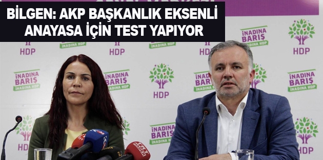 Bilgen: AKP başkanlık eksenli Anayasa için test yapıyor