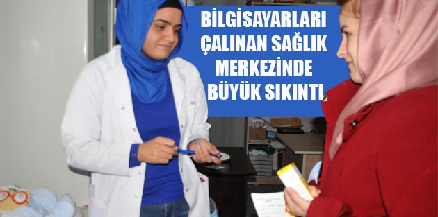 Bilgisayarları Çalınan Sağlık Merkezinde Büyük Sıkıntı