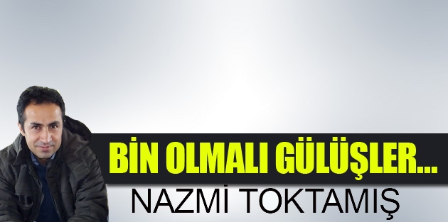 Bin olmalı gülüşler…