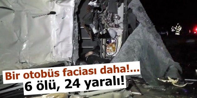 Bir otobüs faciası daha!... 6 ölü, 24 yaralı!