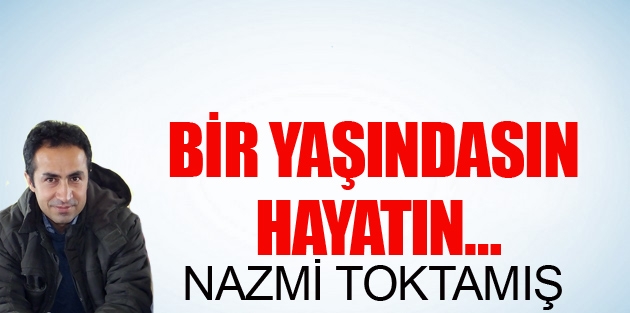 Bir yaşındasın hayatın…