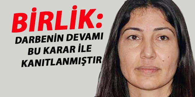 Birlik: Darbenin devamı bu karar ile kanıtlanmıştır