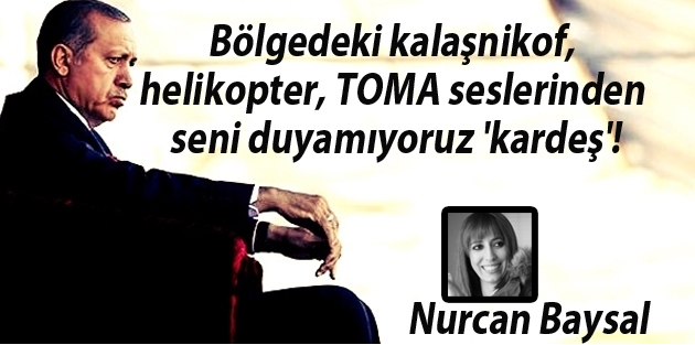 Bölgedeki kalaşnikof, helikopter, TOMA seslerinden seni duyamıyoruz 'kardeş'!