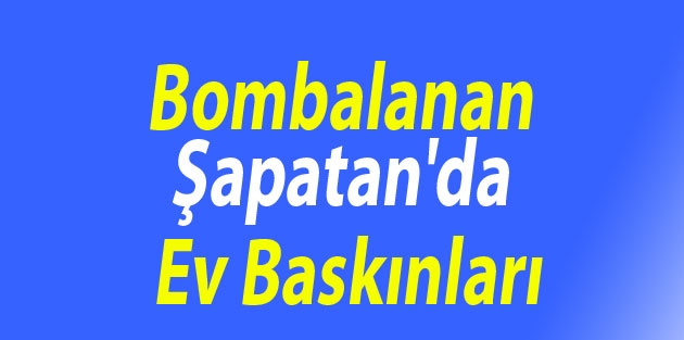 Bombalanan Şapatan'da ev baskınları