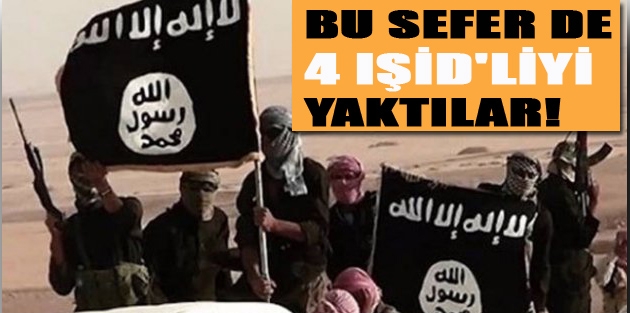 Bu sefer de 4 IŞİD'liyi yaktılar!