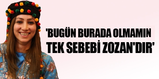 'Bugün burada olmamım tek sebebi Zozan'dır'