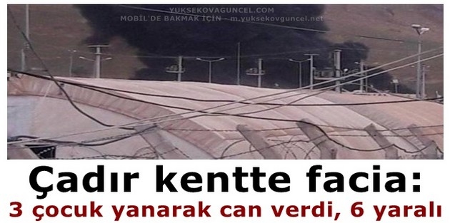 Çadır kentte ikinci facia: 3 çocuk yanarak can verdi, 6 yaralı