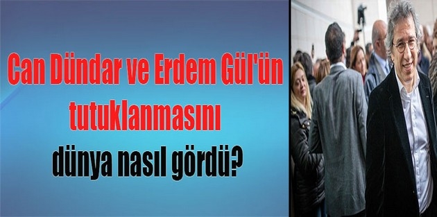 Can Dündar ve Erdem Gül'ün tutuklanmasını dünya nasıl gördü?