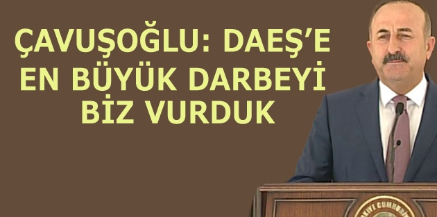 Çavuşoğlu: DAEŞ’e en büyük darbeyi biz vurduk