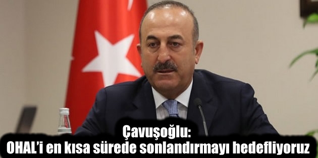 Çavuşoğlu: OHAL’i en kısa sürede sonlandırmayı hedefliyoruz