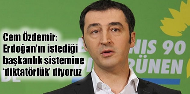 Cem Özdemir: Erdoğan’ın istediği başkanlık sistemine ‘diktatörlük’ diyoruz