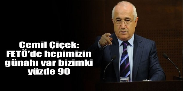 Cemil Çiçek: FETÖ'de hepimizin günahı var bizimki yüzde 90