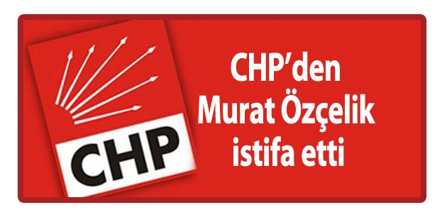 CHP Genel Başkan Yardımcısı Murat Özçelik istifa etti