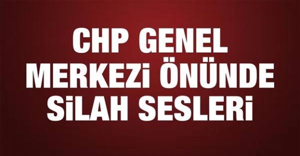 CHP Genel Merkezi önünde silah sesleri