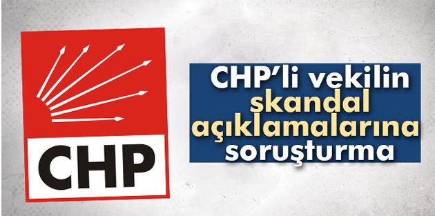 CHP’li vekilin skandal açıklamalarına soruşturma