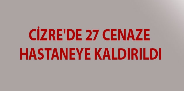 Cizre'de 27 cenaze hastaneye kaldırıldı