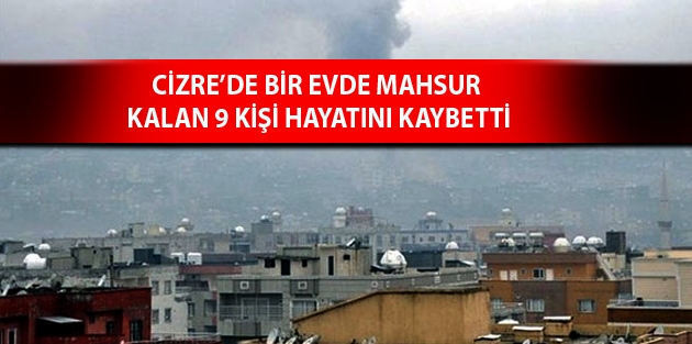 Cizre’de bir evde mahsur kalan 9 kişi hayatını kaybetti