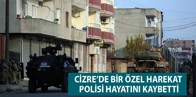 Cizre’de bir özel harekat polisi hayatını kaybetti