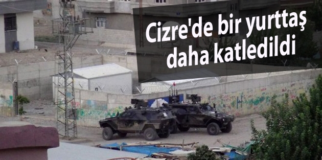 Cizre'de bir yurttaş daha katledildi