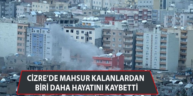 Cizre’de bodrumda mahsur kalanlardan biri daha hayatını kaybetti