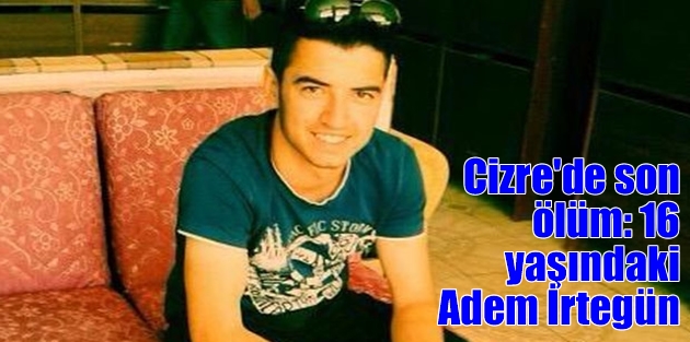 Cizre'de son ölüm: 16 yaşındaki Adem İrtegün