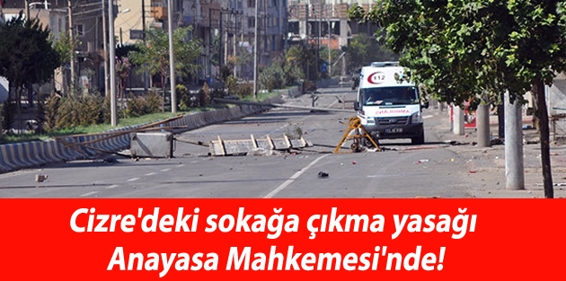 Cizre'deki sokağa çıkma yasağı Anayasa Mahkemesi'nde!