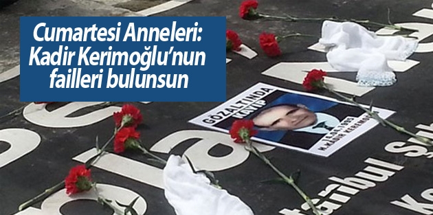 Cumartesi Anneleri: Kadir Kerimoğlu’nun failleri bulunsun