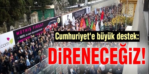 Cumhuriyet'e büyük destek: Direneceğiz!