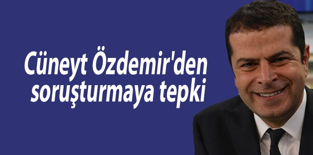 Cüneyt Özdemir'den soruşturmaya tepki