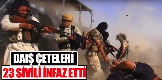 DAIŞ çeteleri 23 sivili infaz etti