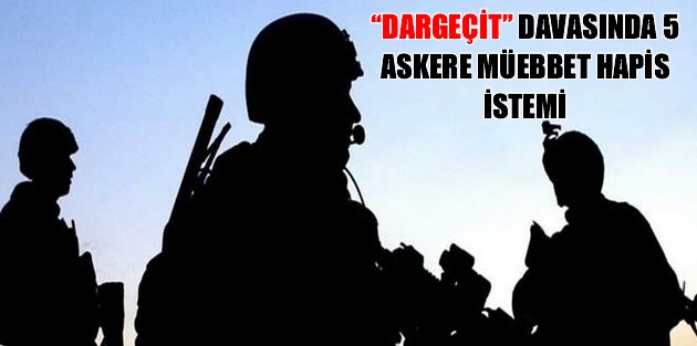 “Dargeçit” davasında 5 askere müebbet hapis istemi