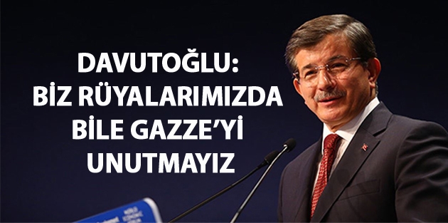 Davutoğlu: Biz rüyalarımızda bile Gazze’yi unutmayız