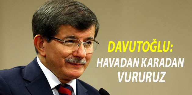 Davutoğlu: Havadan, karadan vururuz