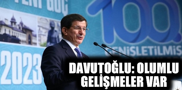 Davutoğlu: Olumlu gelişmeler var