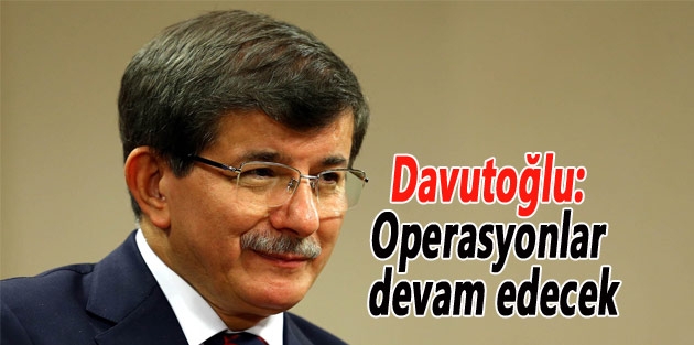 Davutoğlu: Operasyonlar devam edecek