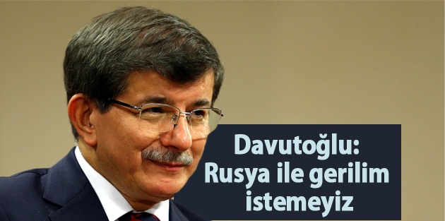 Davutoğlu: Rusya ile gerilim istemeyiz