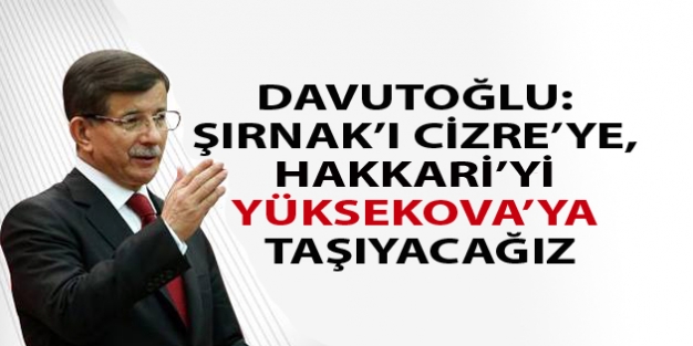 Davutoğlu: Şırnak’ı Cizre’ye, Hakkari’yi Yüksekova’ya taşıyacağız