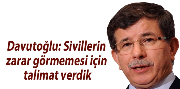 Davutoğlu: Sivillerin zarar görmemesi için talimat verdik