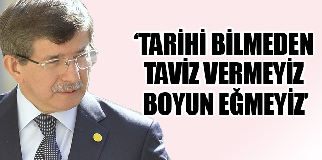 Davutoğlu: Tarihi bilmeden taviz vermeyiz, boyun eğmeyiz