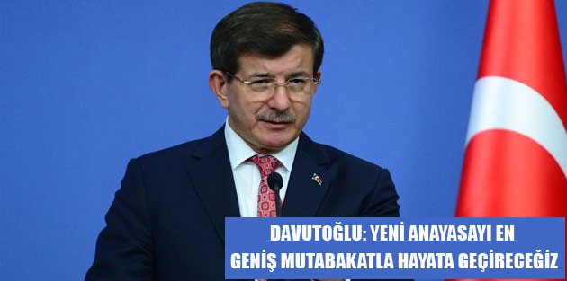 Davutoğlu: Yeni anayasayı en geniş mutabakatla hayata geçireceğiz