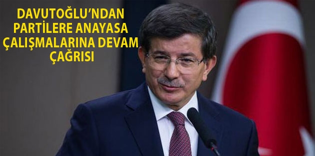 Davutoğlu’ndan partilere anayasa çalışmalarına devam çağrısı