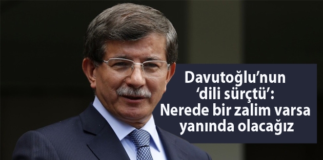 Davutoğlu’nun ‘dili sürçtü’: Nerede bir zalim varsa yanında olacağız