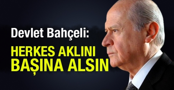 Devlet Bahçeli: Herkes aklını başına alsın