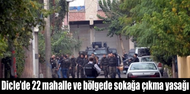 Dicle’de 22 mahalle ve bölgede sokağa çıkma yasağı