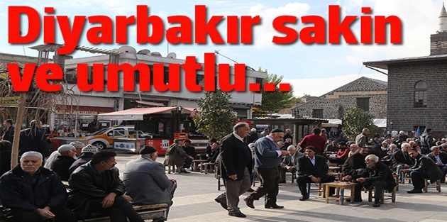 Diyarbakır sakin ve umutlu...