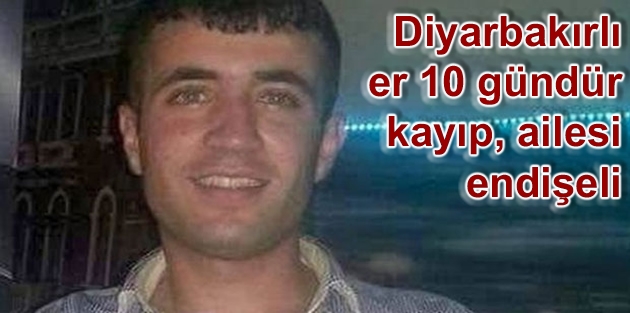 Diyarbakırlı er 10 gündür kayıp, ailesi endişeli