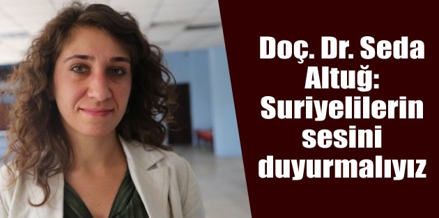 Doç. Dr. Seda Altuğ: Suriyelilerin sesini duyurmalıyız