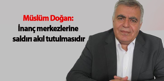 Doğan: İnanç merkezlerine saldırı akıl tutulmasıdır