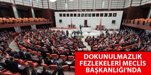 Dokunulmazlık fezlekeleri Meclis Başkanlığı'nda