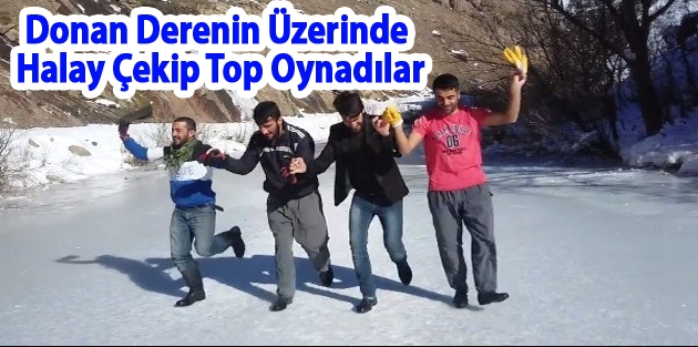 Donan Derenin Üzerinde Halay Çekip Top Oynadılar